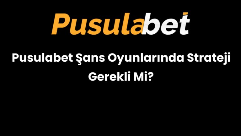 Pusulabet Şans Oyunlarında Strateji Gerekli Mi?